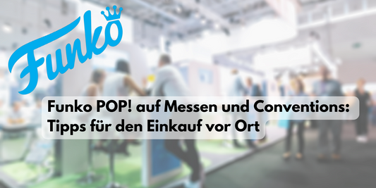 Funko POP! auf Messen und Conventions: Tipps für den Einkauf vor Ort