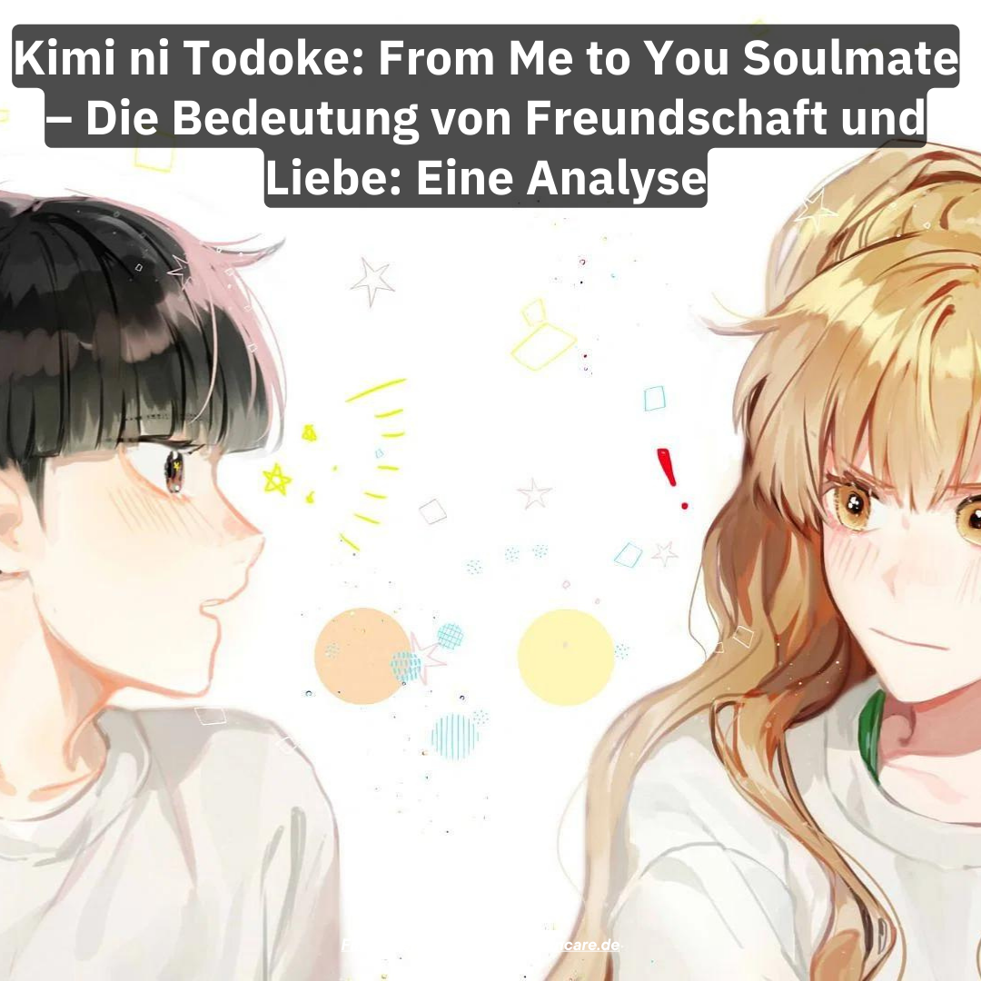 Kimi ni Todoke: From Me to You Soulmate – Die Bedeutung von Freundschaft und Liebe: Eine Analyse