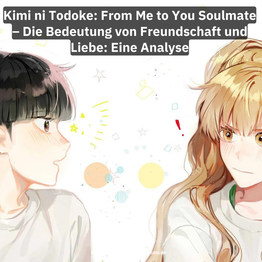 Kimi ni Todoke: From Me to You Soulmate – Die Bedeutung von Freundschaft und Liebe: Eine Analyse